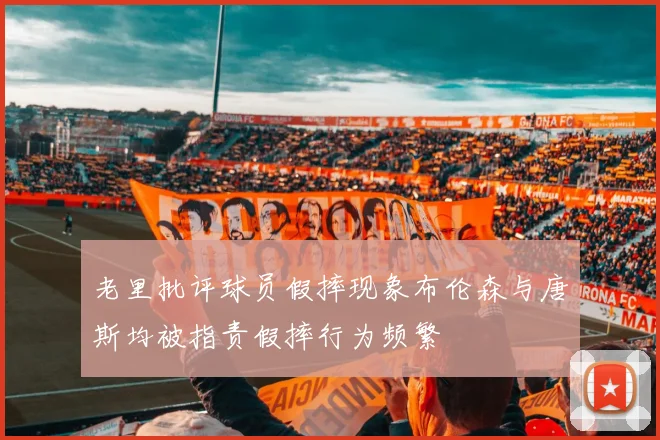 老里批评球员假摔现象布伦森与唐斯均被指责假摔行为频繁