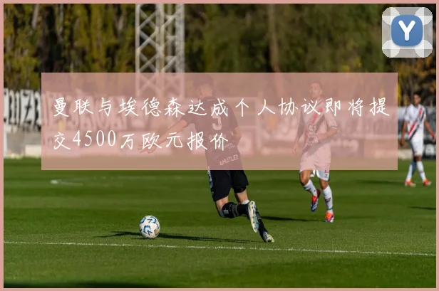 曼联与埃德森达成个人协议即将提交4500万欧元报价