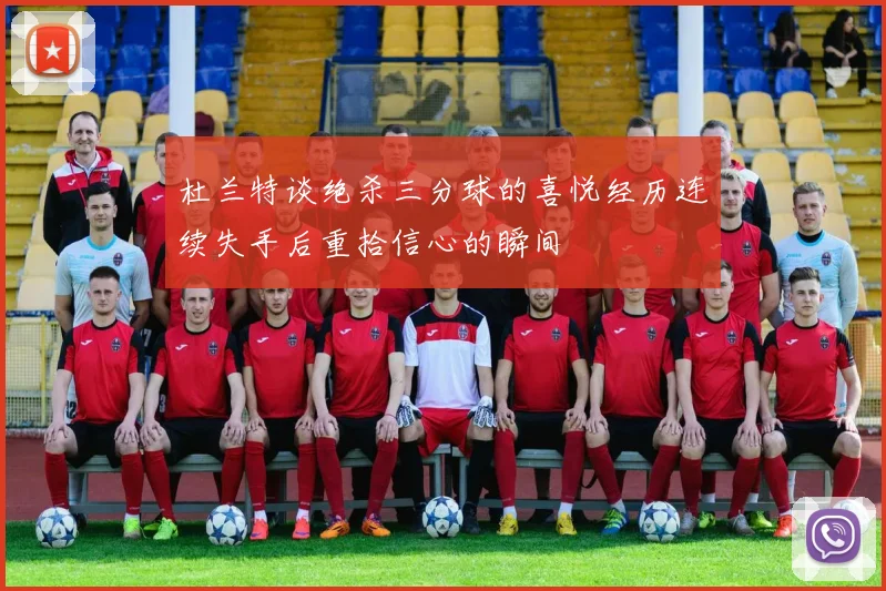 杜兰特谈绝杀三分球的喜悦经历连续失手后重拾信心的瞬间
