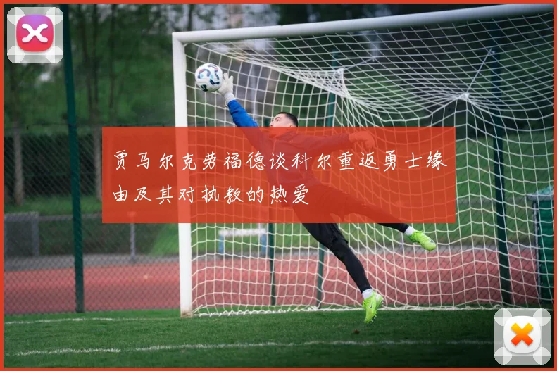 贾马尔克劳福德谈科尔重返勇士缘由及其对执教的热爱