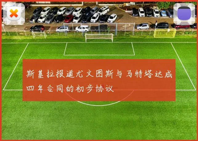 斯基拉报道尤文图斯与马特塔达成四年合同的初步协议