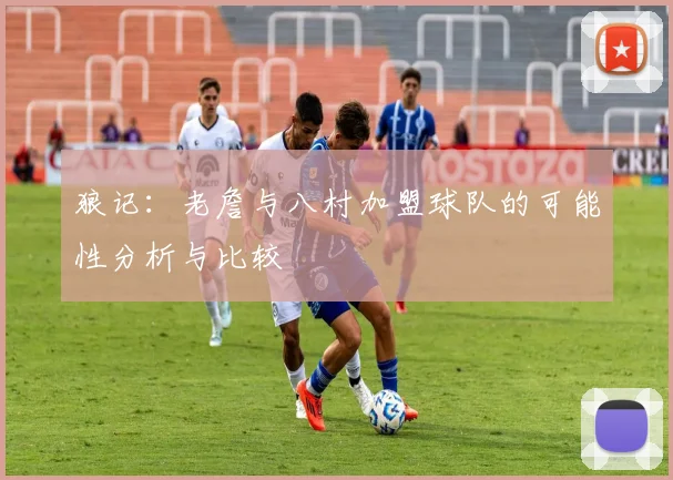 狼记：老詹与八村加盟球队的可能性分析与比较